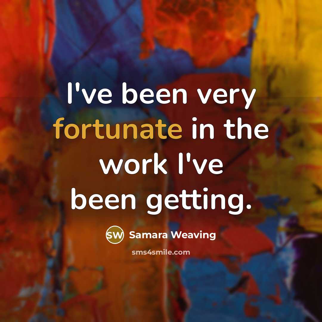 “I've been very fortunate in the work I've been getting.…” quote by Samara Weaving