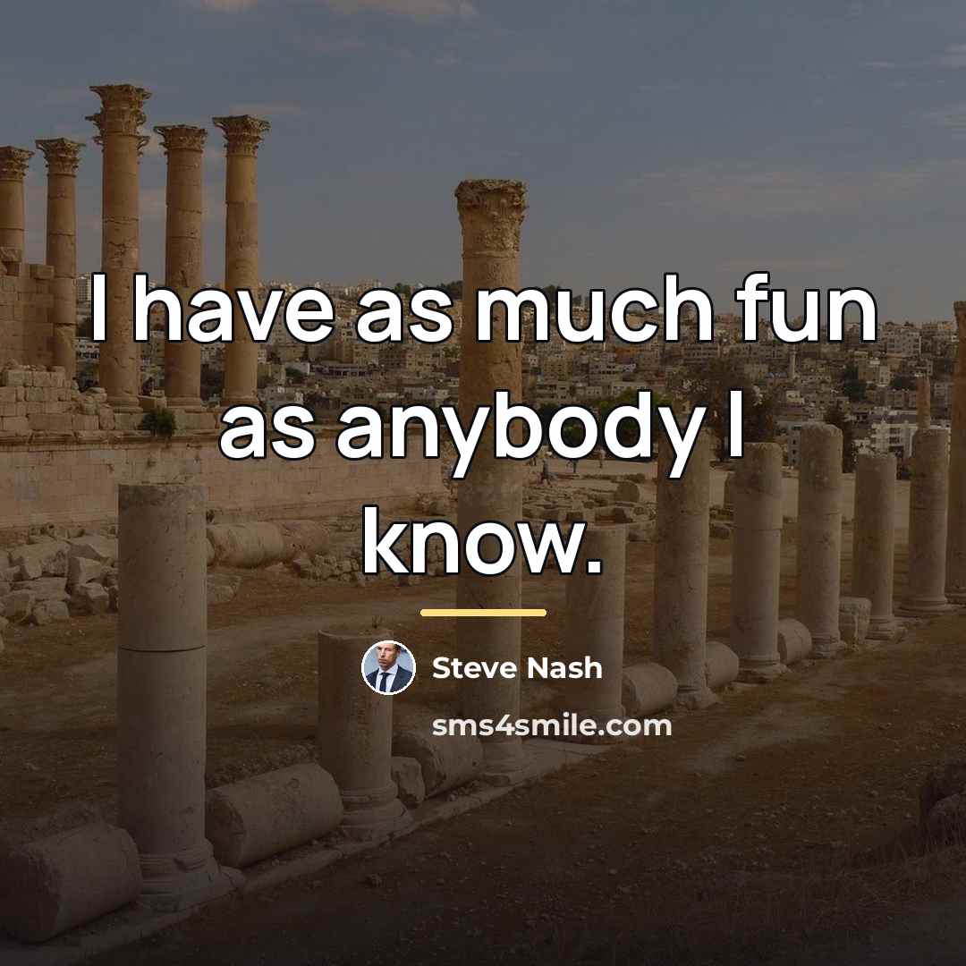 “I have as much fun as anybody I know.…” quote by Steve Nash