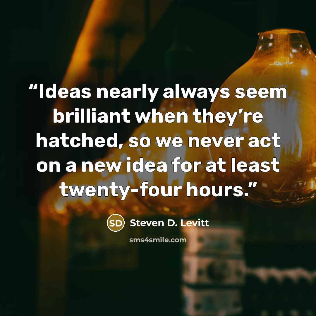 “Ideas nearly always seem brilliant when they’re hatched, so we never act on a new idea for at least twenty-four hours.” quote by Steven D. Levitt
