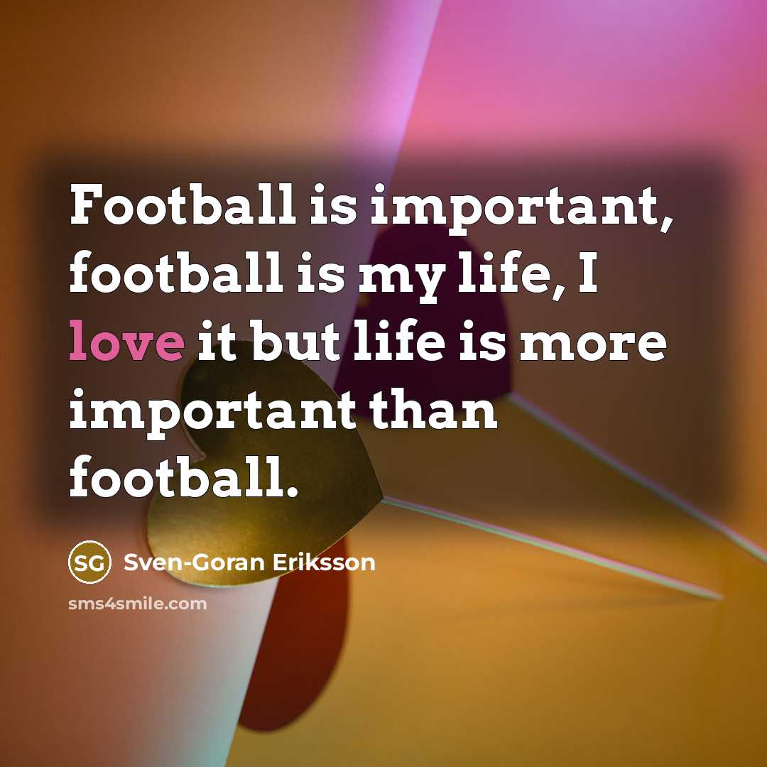 “Football is important, football is my life, I love it…” quote by Sven-Goran Eriksson