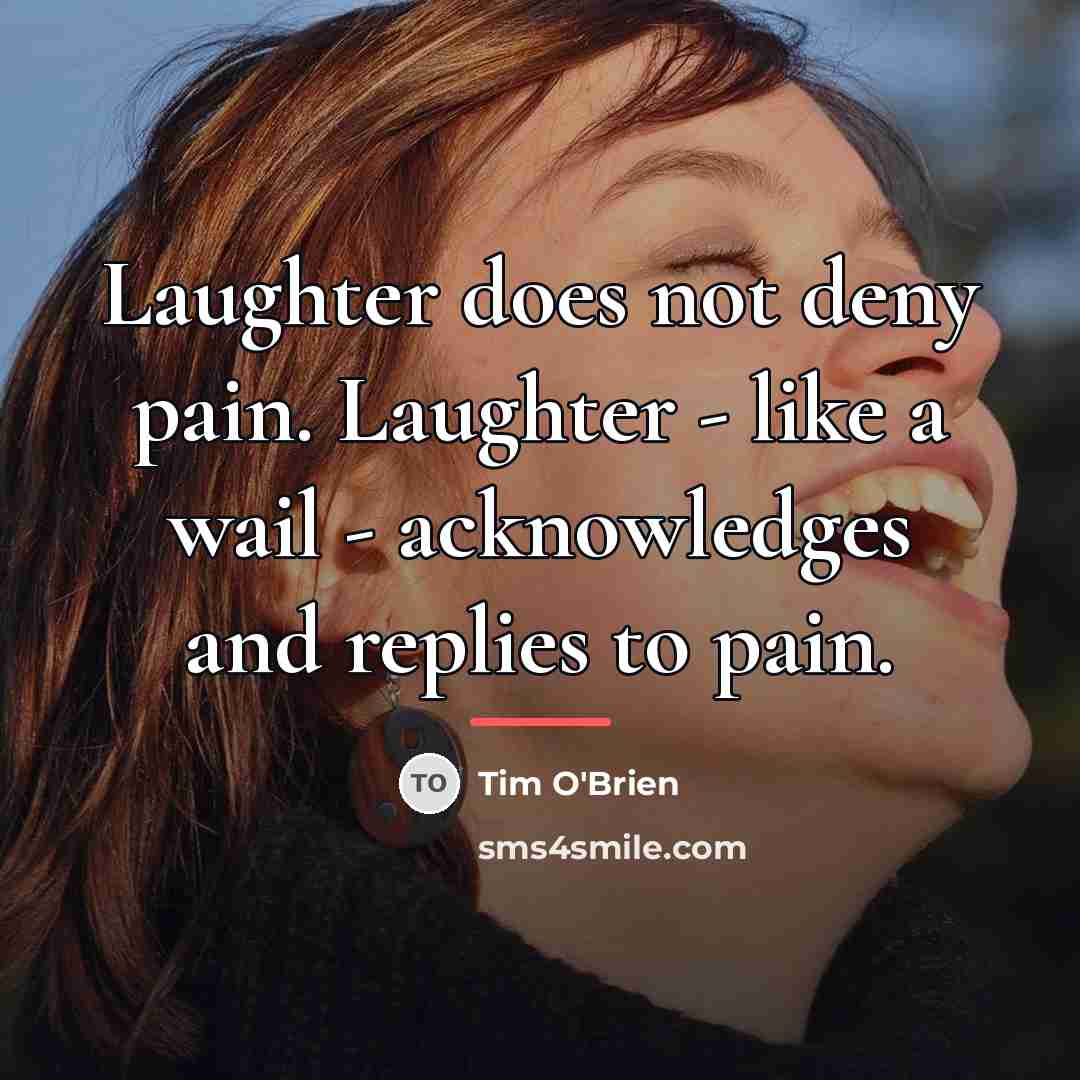 “Laughter does not deny pain. Laughter - like a wail…” quote by Tim O'Brien