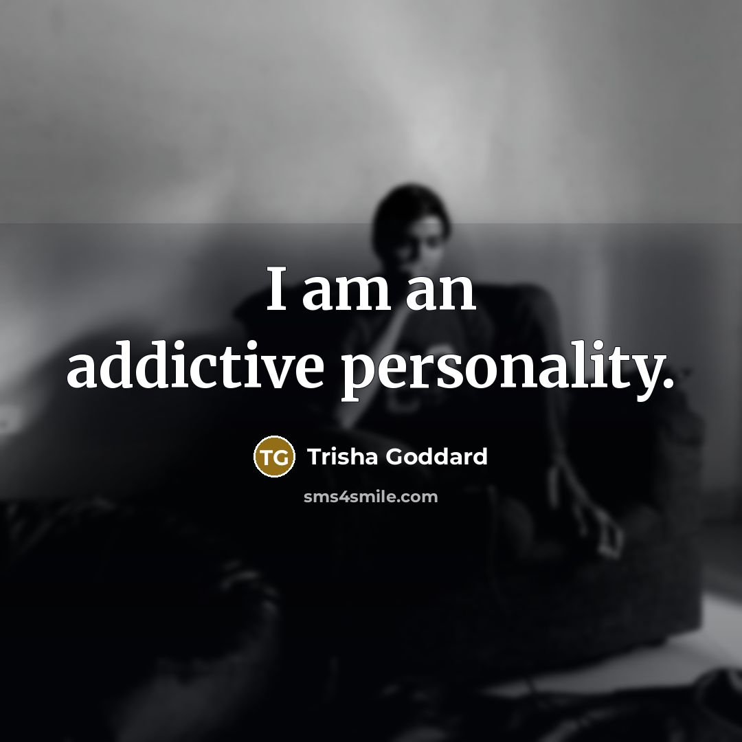 “I am an addictive personality.” quote by Trisha Goddard