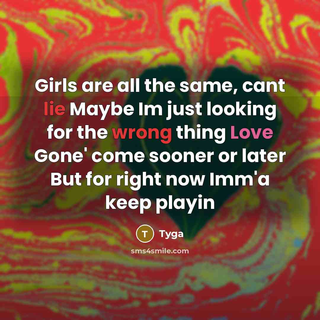 “Girls are all the same, cant lie Maybe Im just looking for the wrong thing Love Gone' come sooner or later But for right now Imm'a keep playin” quote by Tyga