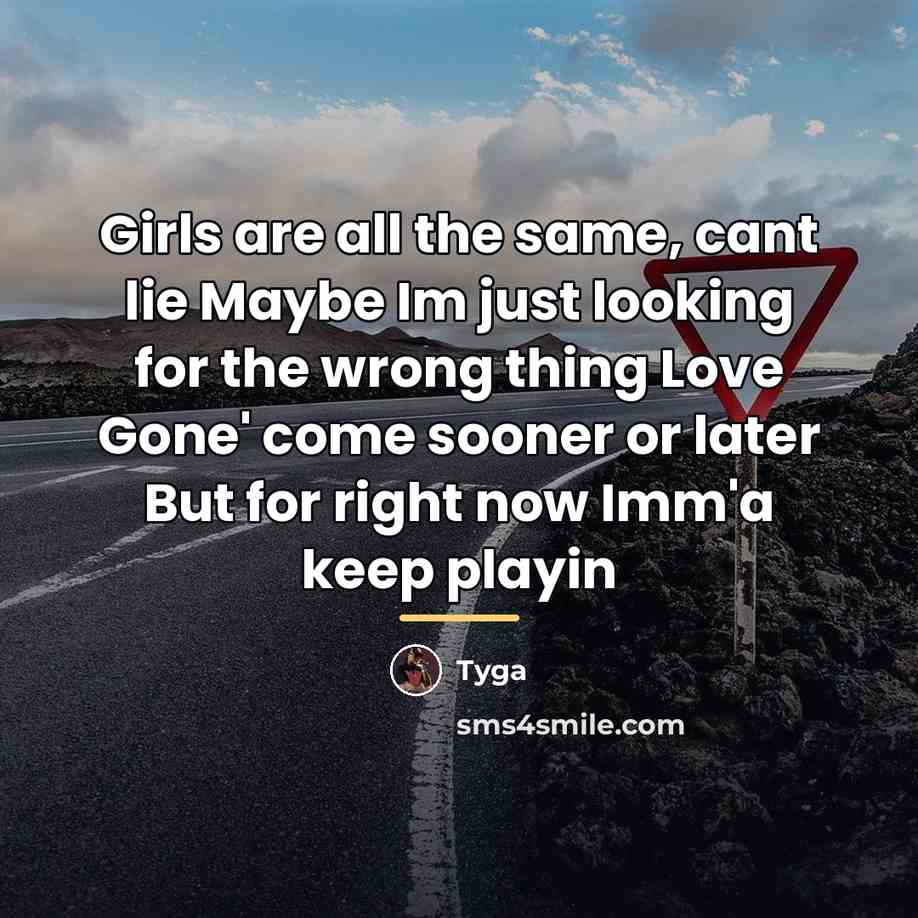 “Girls are all the same, cant lie Maybe Im just…” quote by Tyga