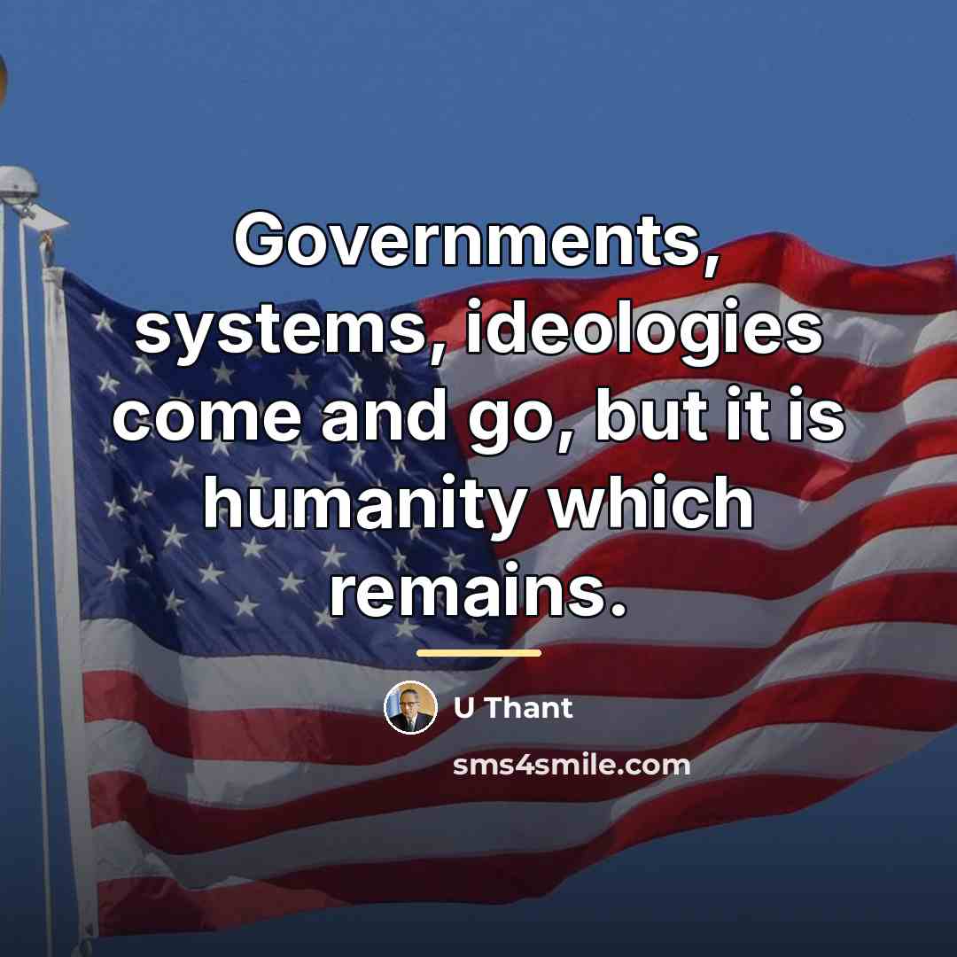 “Governments, systems, ideologies come and go, but it is humanity…” quote by U Thant