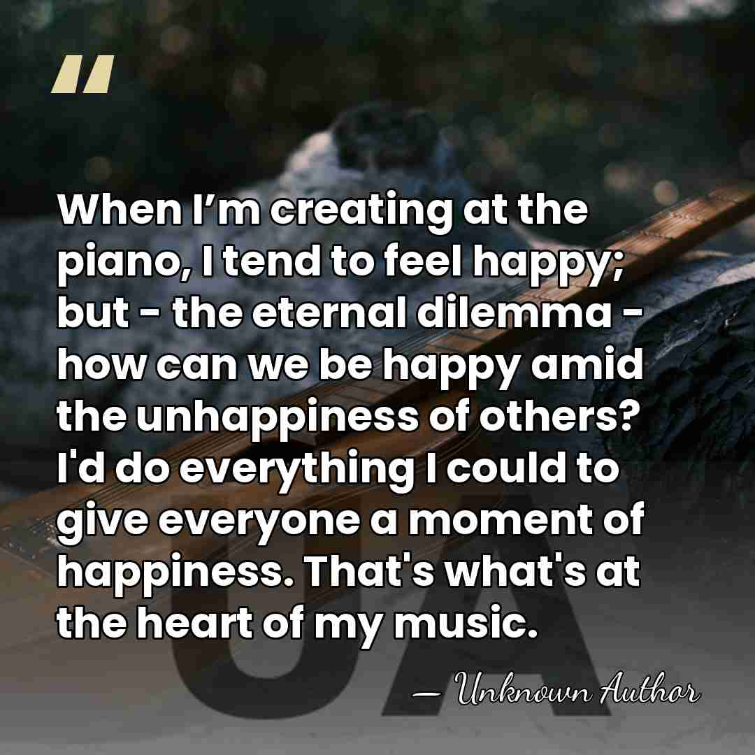 When I’m creating at the piano, I tend to feel happy; but&hellip; - Unknown Author