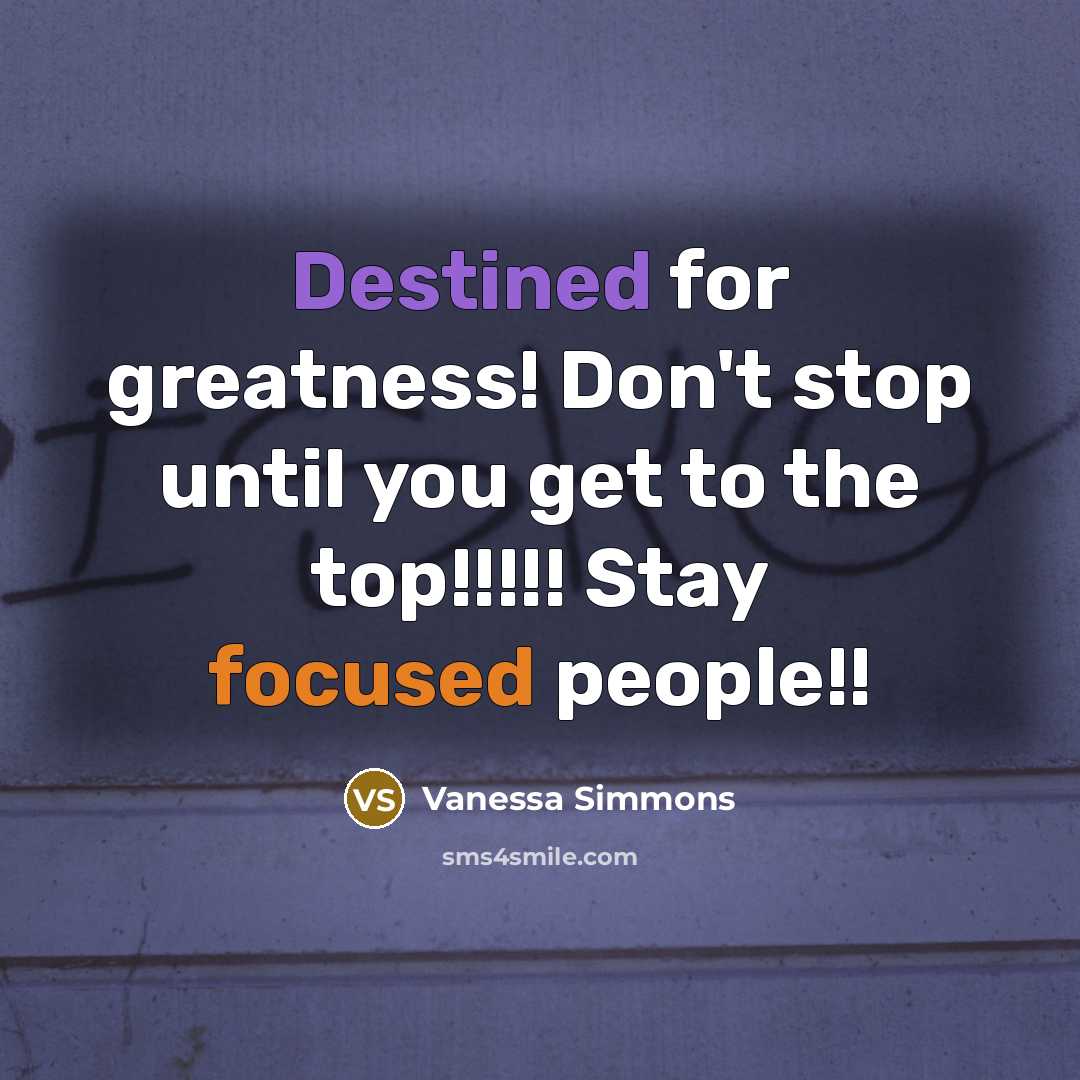 “Destined for greatness! Don't stop until you get to the top!!!!! Stay focused people!!” quote by Vanessa Simmons