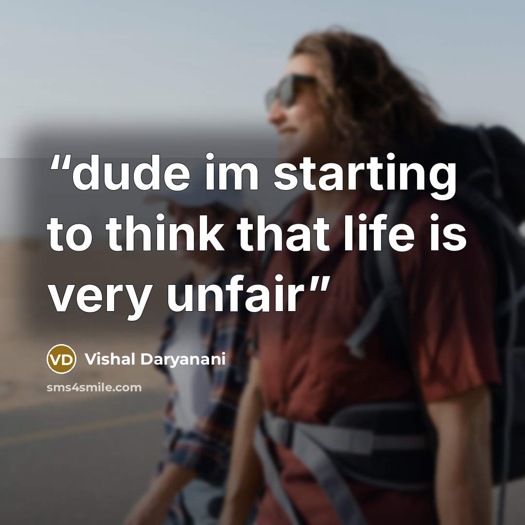 “dude im starting to think that life is very unfair” quote by Vishal Daryanani