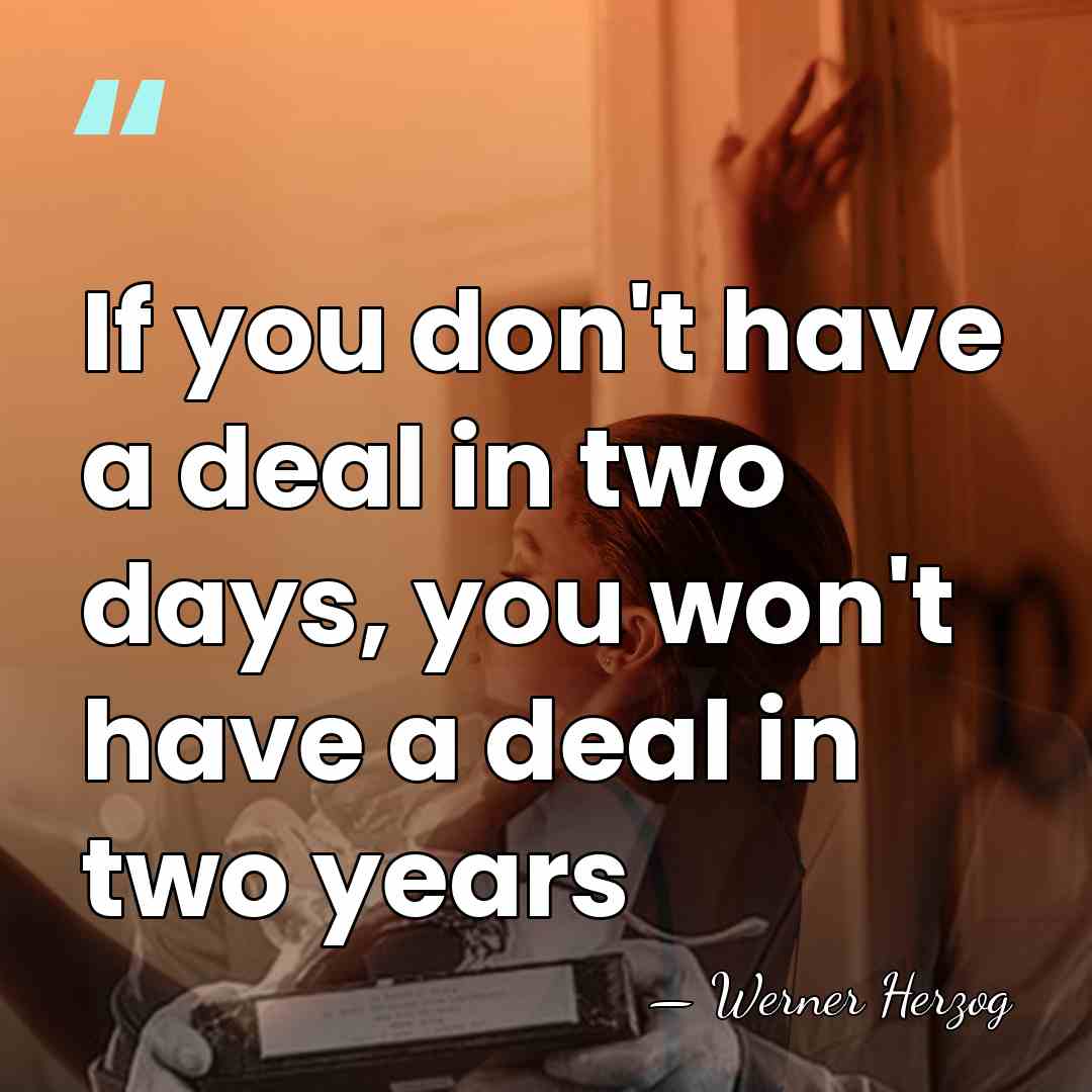 If you don't have a deal in two days, you won't have&hellip; - Werner Herzog