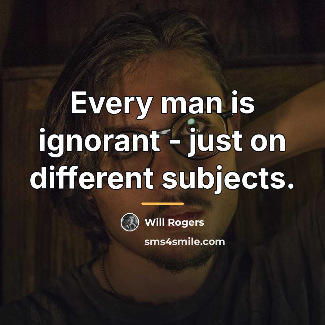 “Every man is ignorant - just on different subjects.…” quote by Will Rogers