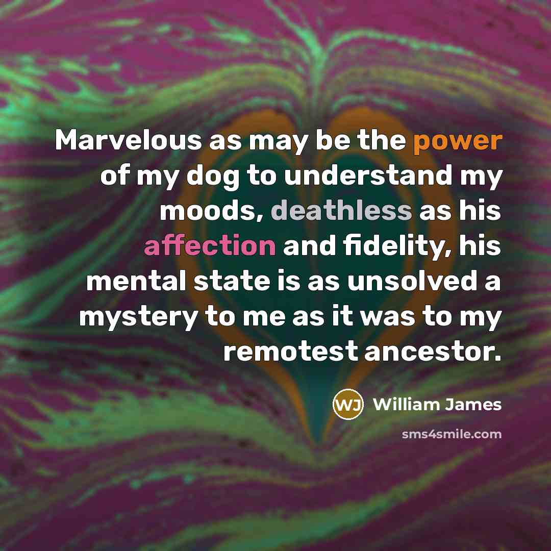 “Marvelous as may be the power of my dog to…” quote by William James