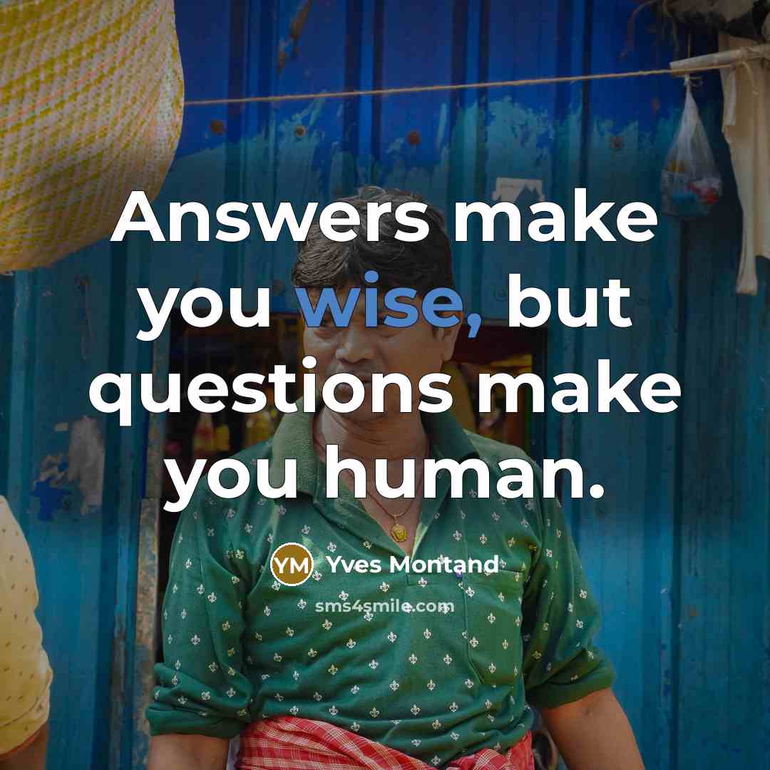 “Answers make you wise, but questions make you human.…” quote by Yves Montand