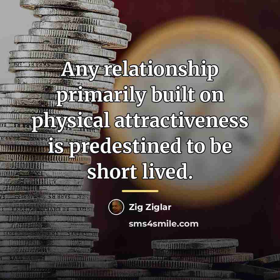 “Any relationship primarily built on physical attractiveness is predestined to…” quote by Zig Ziglar