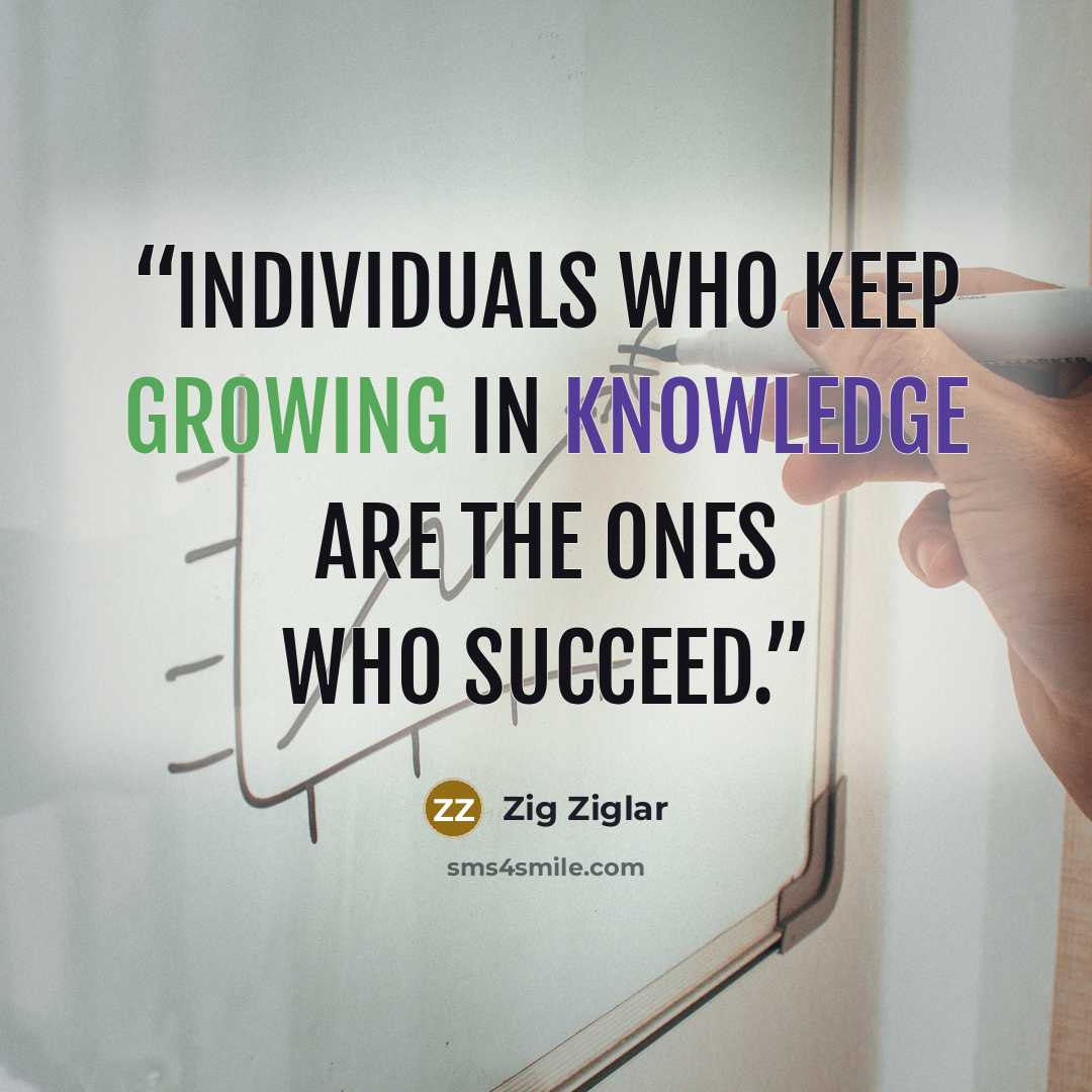 “Individuals who keep growing in knowledge are the ones who succeed.” quote by Zig Ziglar