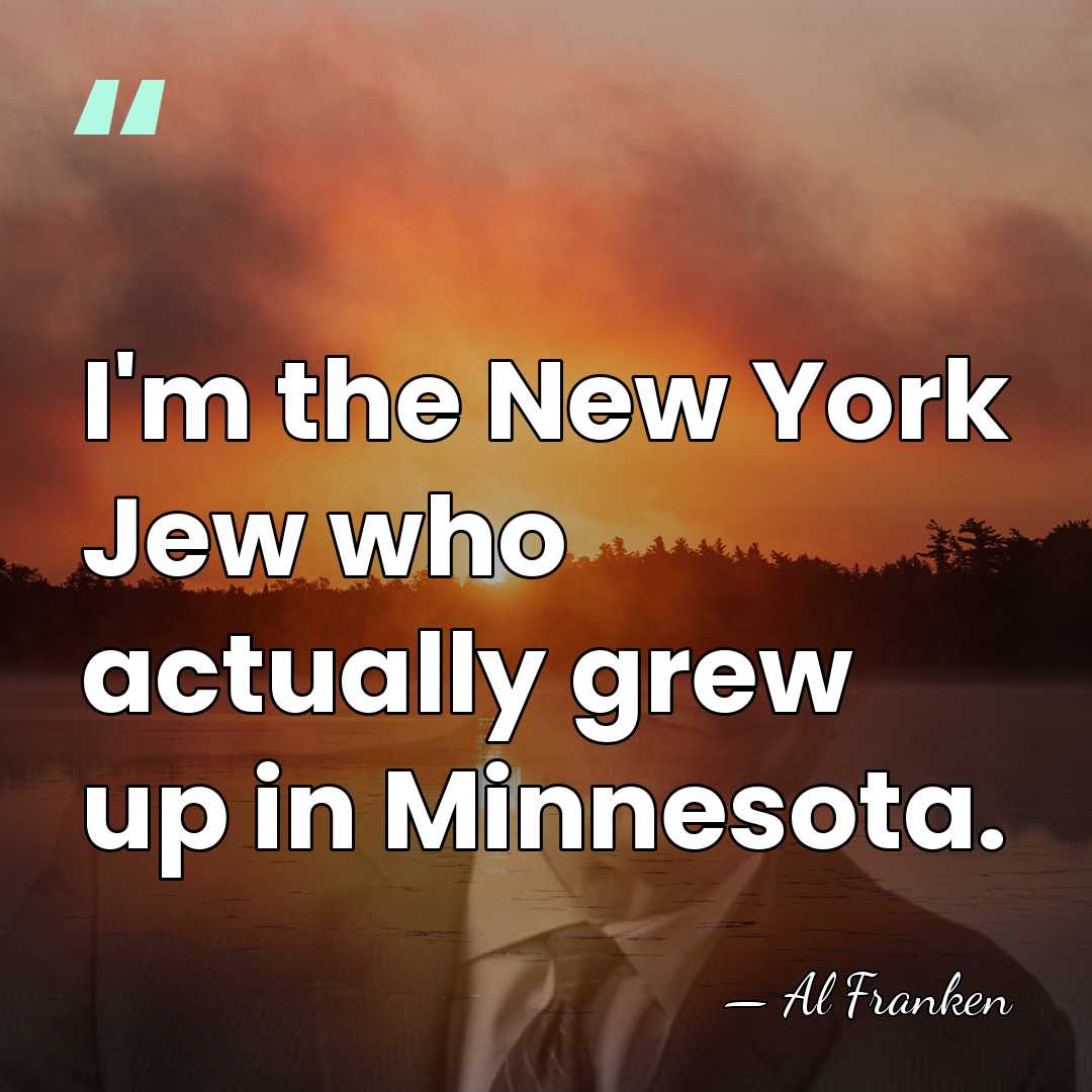 I'm the New York Jew who actually grew up in Minnesota. - Al Franken