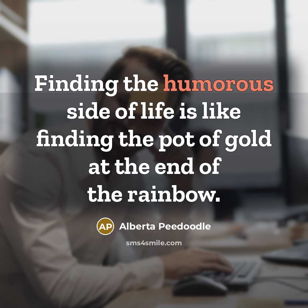 “Finding the humorous side of life is like finding the…” quote by Alberta Peedoodle