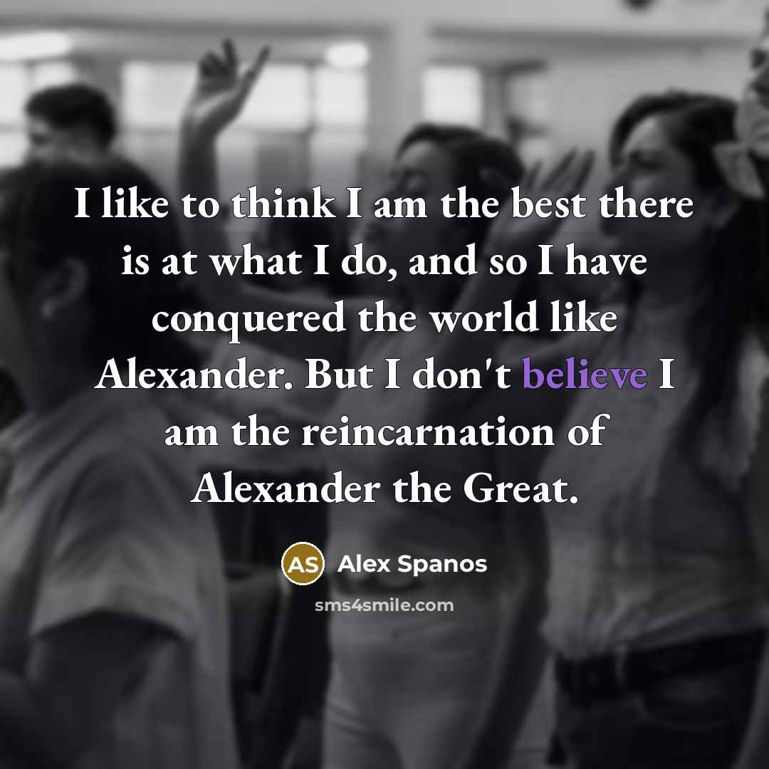 “I like to think I am the best there is…” quote by Alex Spanos