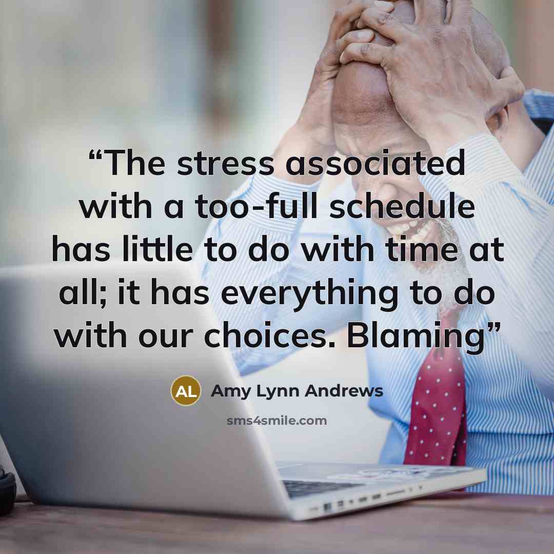 “The stress associated with a too-full schedule has little to do with time at all; it has everything to do with our choices. Blaming” quote by Amy Lynn Andrews