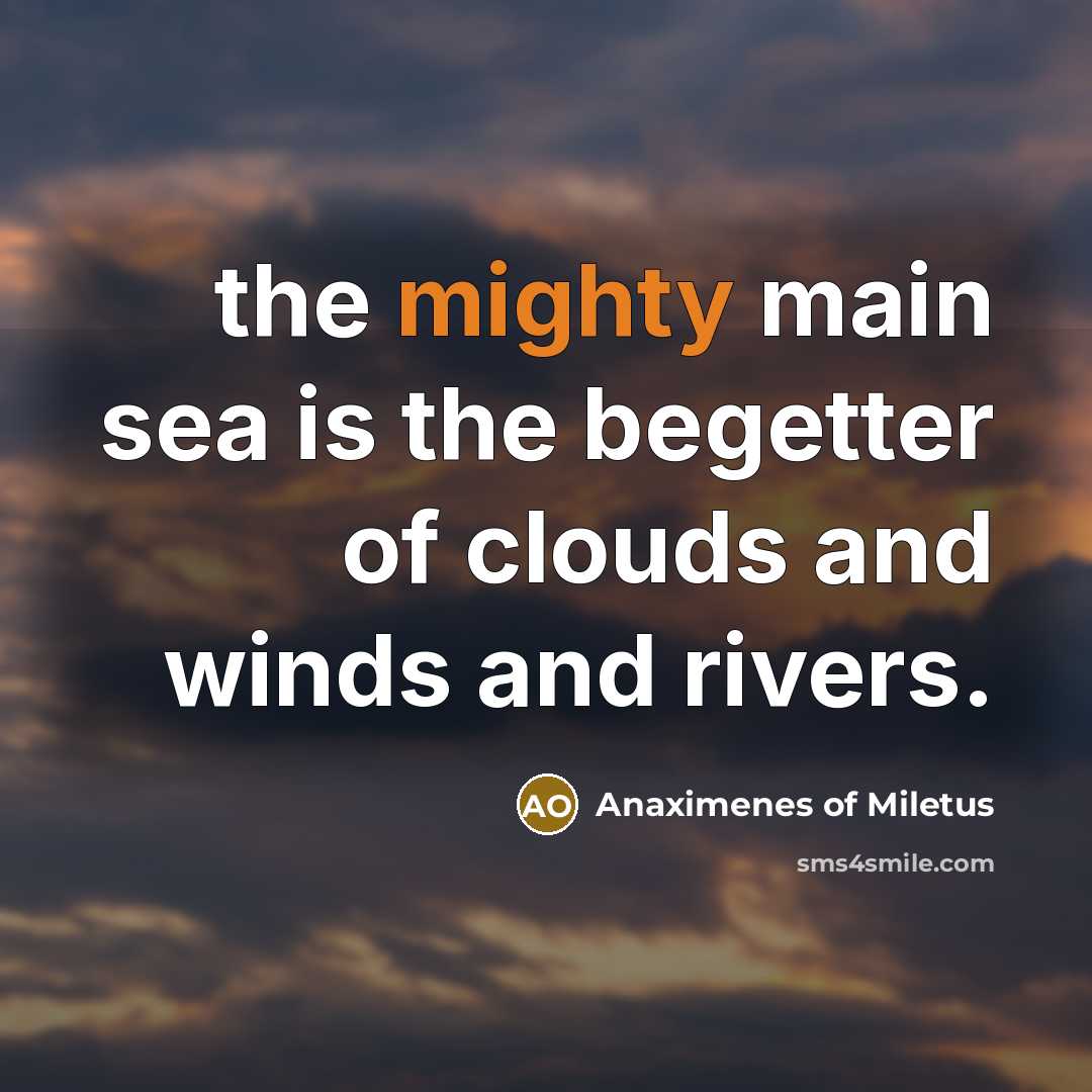 “the mighty main sea is the begetter of clouds and winds and rivers.” quote by Anaximenes of Miletus