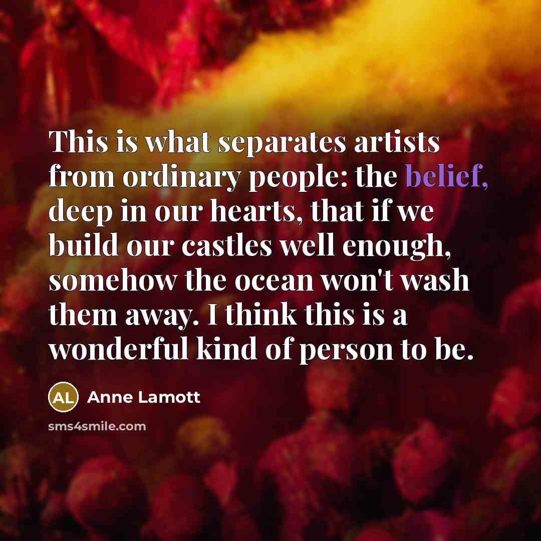 “This is what separates artists from ordinary people: the belief,…” quote by Anne Lamott