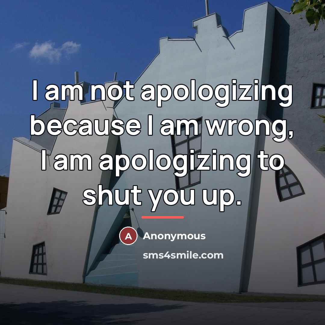 “I am not apologizing because I am wrong, I am…” quote by Anonymous