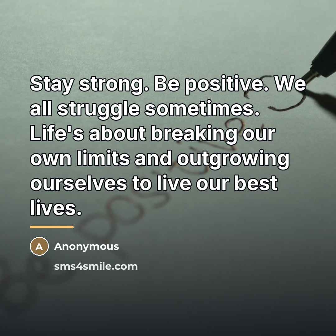 “Stay strong. Be positive. We all struggle sometimes. Life's about…” quote by Anonymous