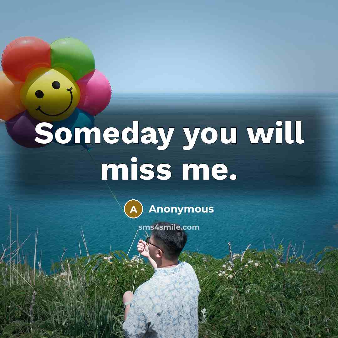 “Someday you will miss me.…” quote by Anonymous