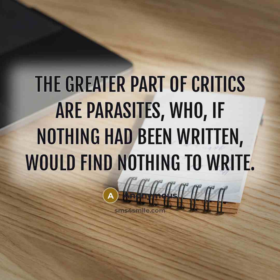 “The greater part of critics are parasites, who, if nothing…” quote by Anonymous