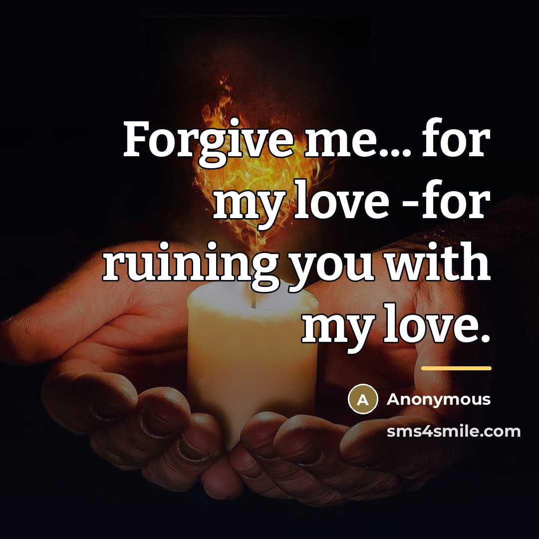“Forgive me... for my love -for ruining you with my…” quote by Anonymous