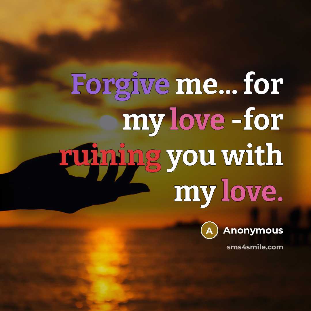 “Forgive me... for my love -for ruining you with my love.” quote by Anonymous