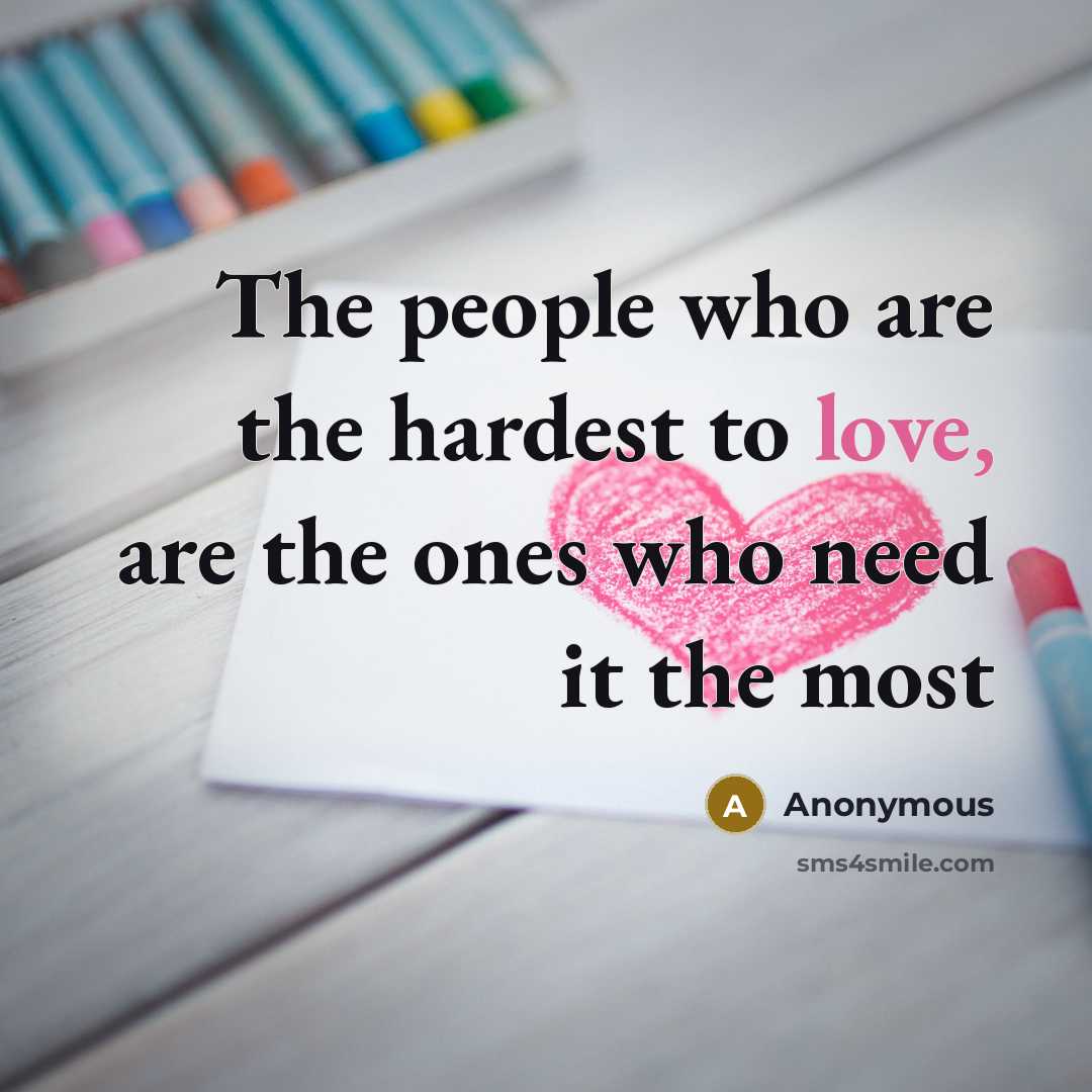 “The people who are the hardest to love, are the…” quote by Anonymous