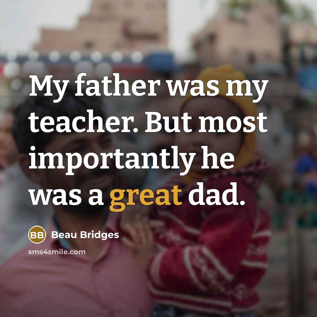 “My father was my teacher. But most importantly he was…” quote by Beau Bridges