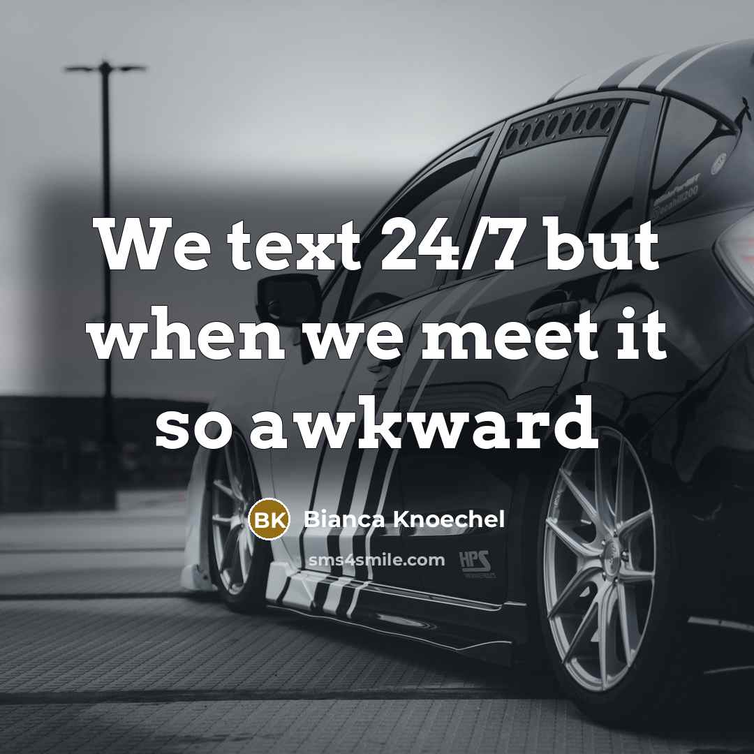“We text 24/7 but when we meet it so awkward…” quote by Bianca Knoechel