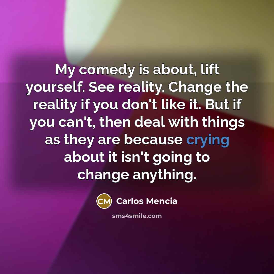 “My comedy is about, lift yourself. See reality. Change the…” quote by Carlos Mencia