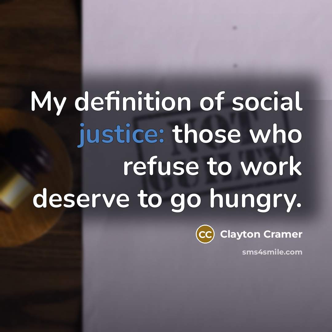 “My definition of social justice: those who refuse to work…” quote by Clayton Cramer