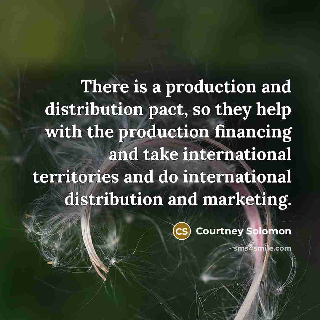 “There is a production and distribution pact, so they help…” quote by Courtney Solomon