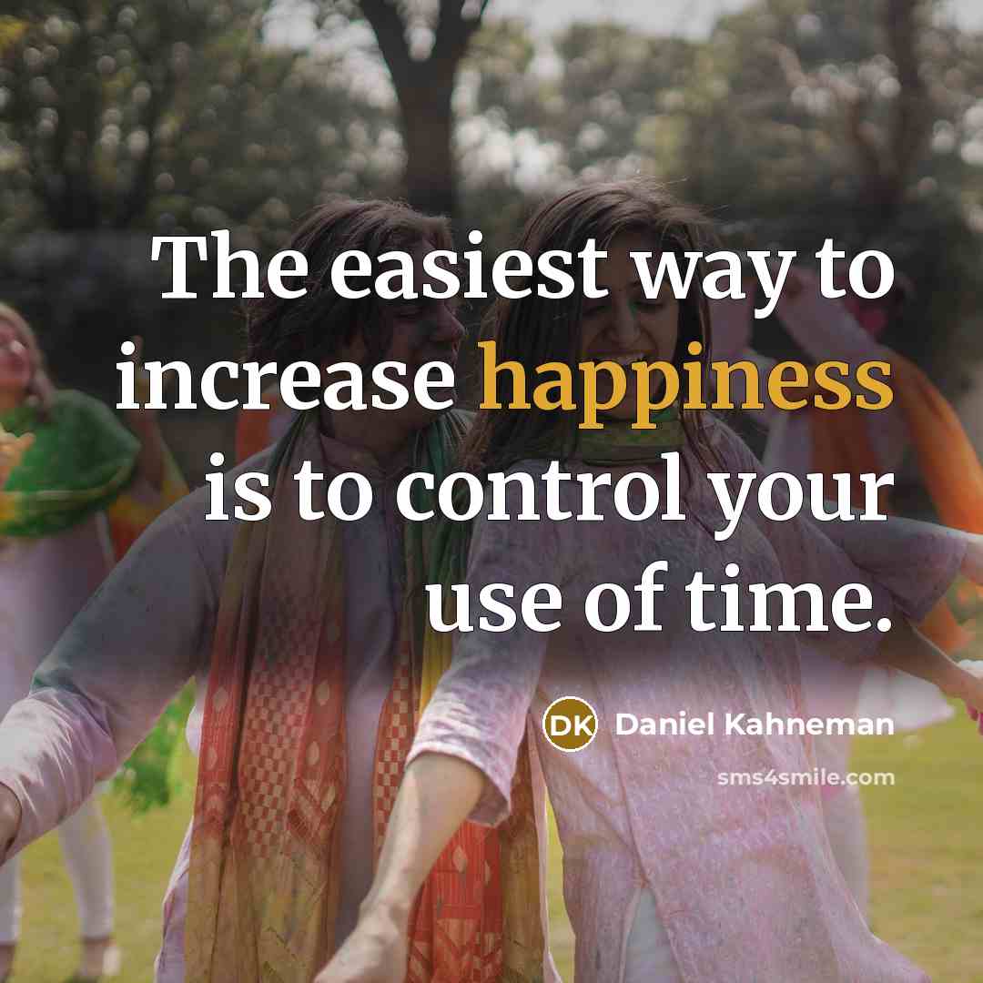 “The easiest way to increase happiness is to control your…” quote by Daniel Kahneman