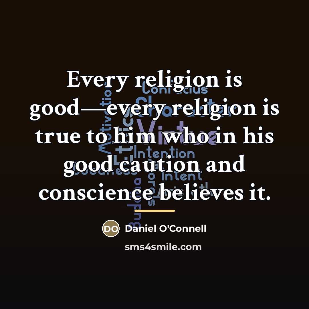 “Every religion is good—every religion is true to him who…” quote by Daniel O'Connell