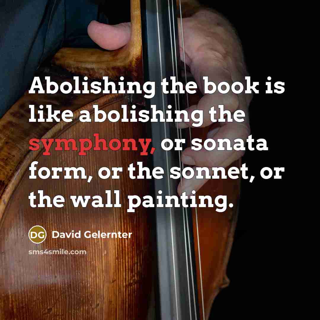 “Abolishing the book is like abolishing the symphony, or sonata…” quote by David Gelernter