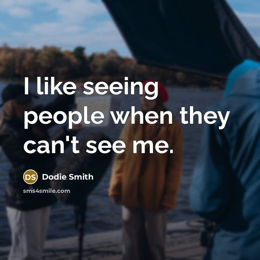 “I like seeing people when they can't see me.” quote by Dodie Smith