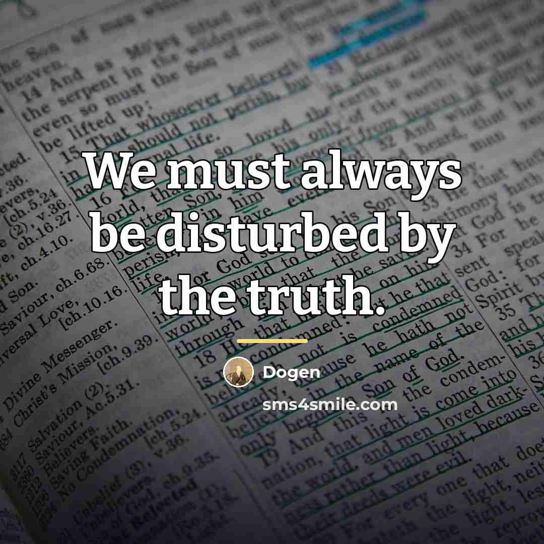 “We must always be disturbed by the truth.…” quote by Dogen