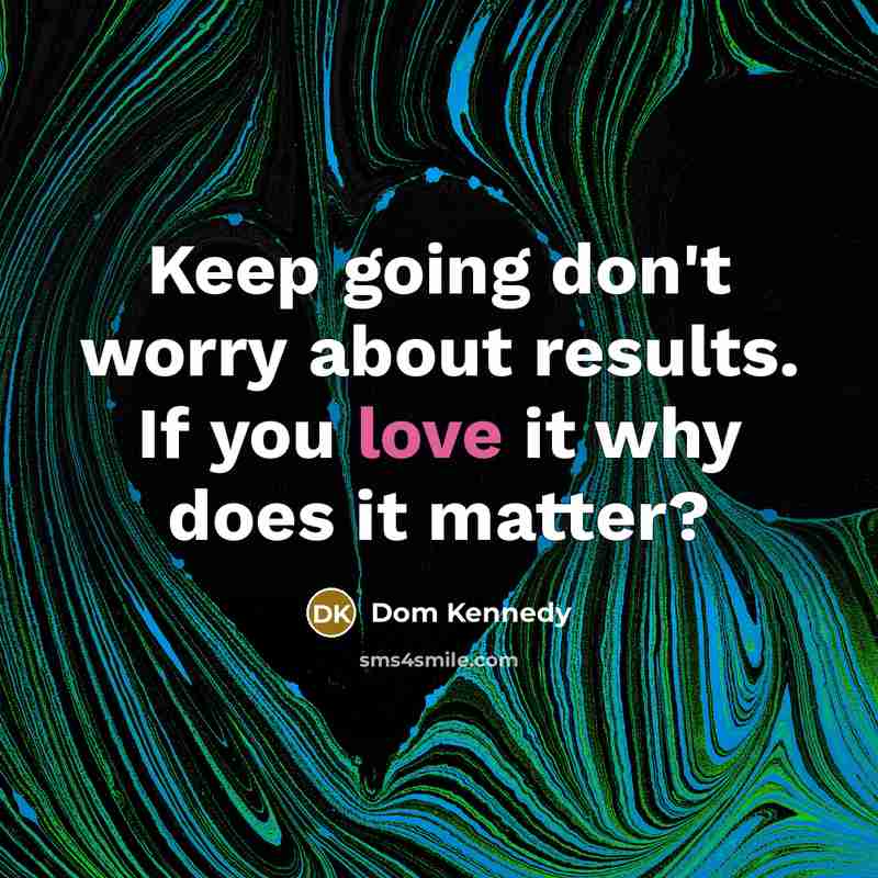 “Keep going don't worry about results. If you love it…” quote by Dom Kennedy