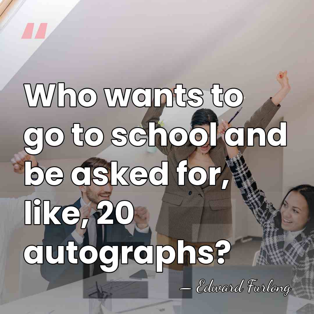 Who wants to go to school and be asked for, like, 20&hellip; - Edward Furlong