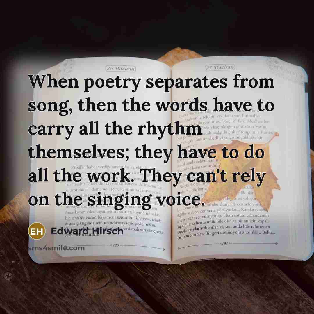 “When poetry separates from song, then the words have to…” quote by Edward Hirsch