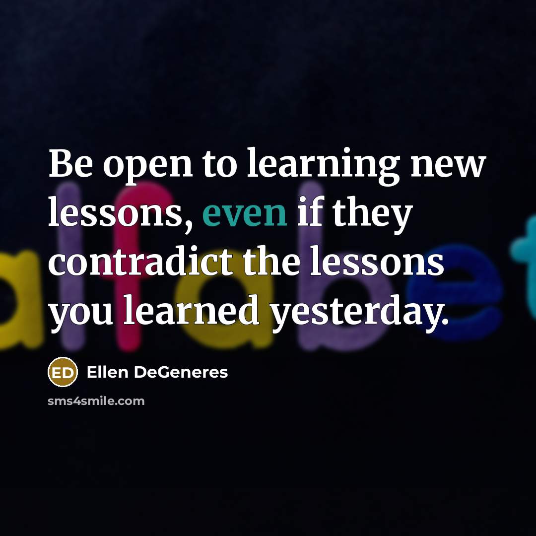 “Be open to learning new lessons, even if they contradict…” quote by Ellen DeGeneres