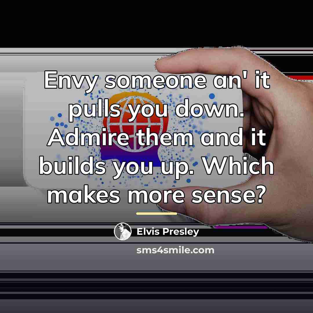 “Envy someone an' it pulls you down. Admire them and…” quote by Elvis Presley
