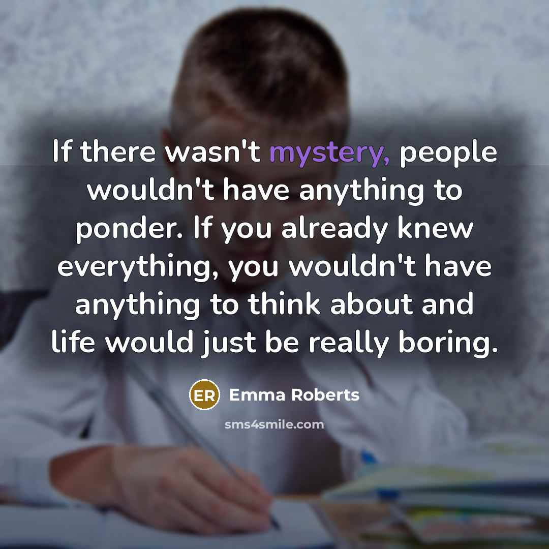 “If there wasn't mystery, people wouldn't have anything to ponder.…” quote by Emma Roberts