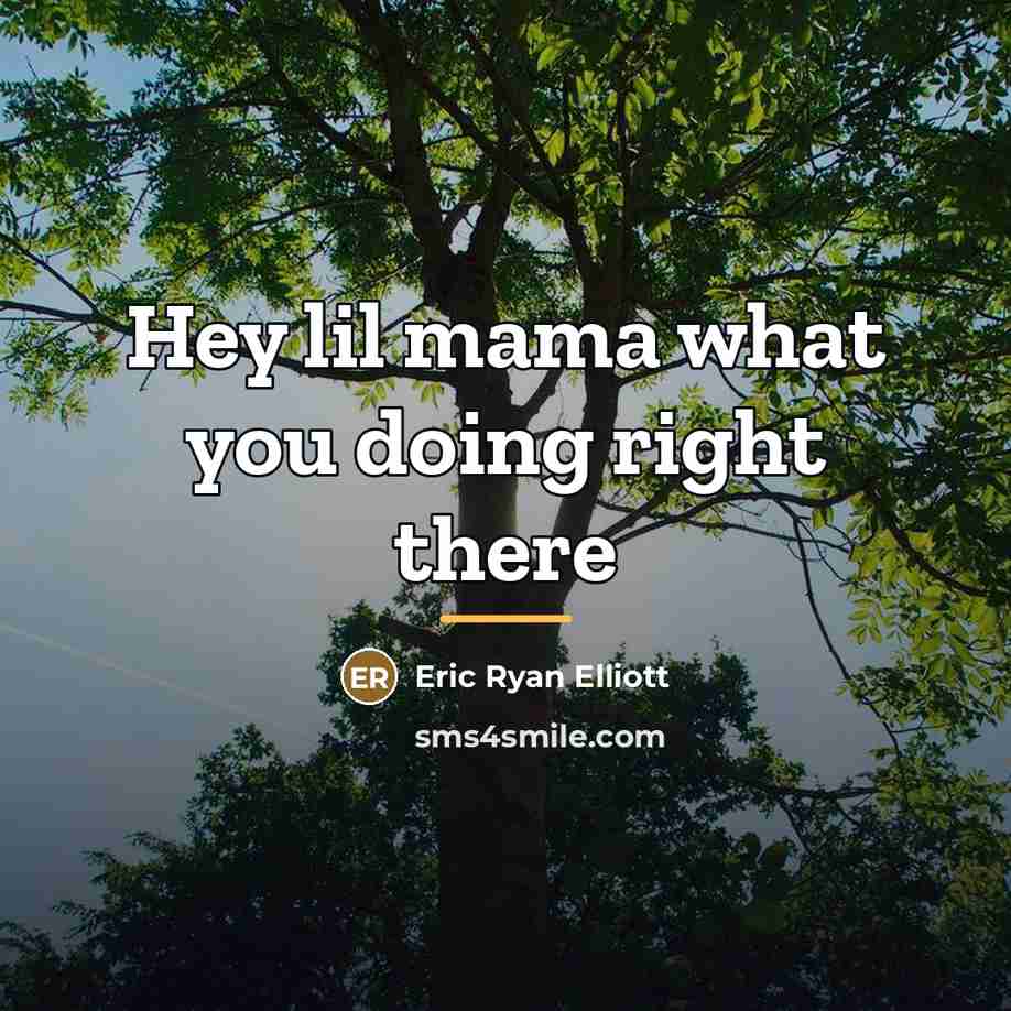 “Hey lil mama what you doing right there…” quote by Eric Ryan Elliott