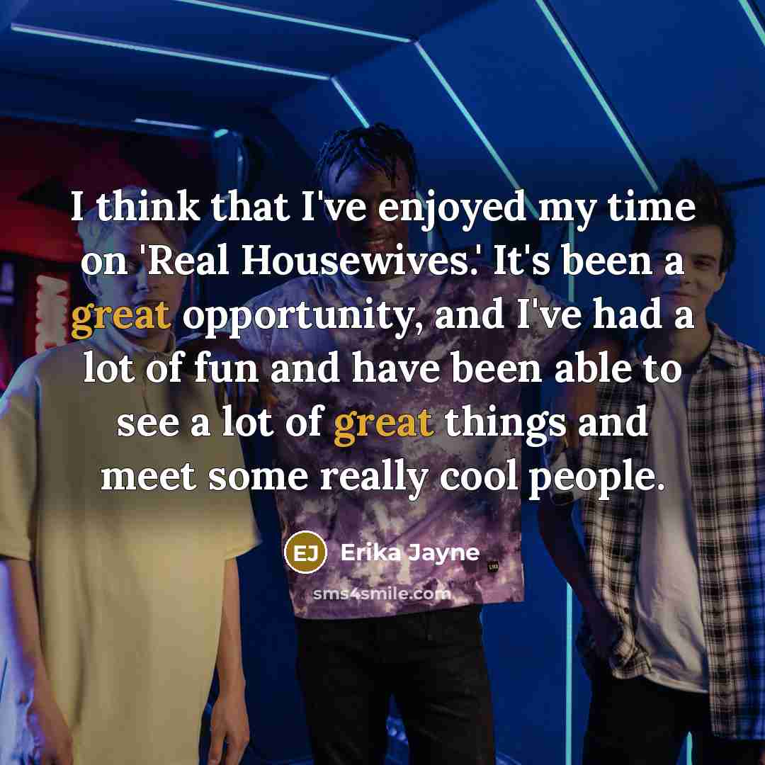 “I think that I've enjoyed my time on 'Real Housewives.'…” quote by Erika Jayne