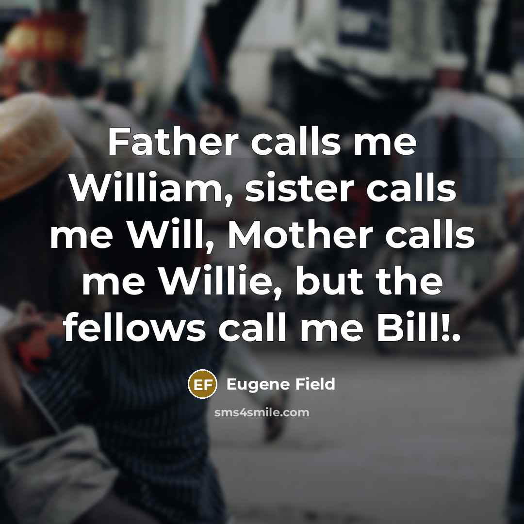 “Father calls me William, sister calls me Will, Mother calls…” quote by Eugene Field